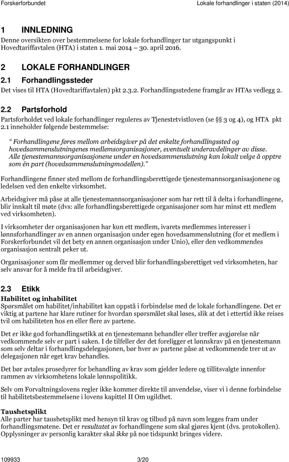 1 inneholder følgende bestemmelse: Forhandlingene føres mellom arbeidsgiver på det enkelte forhandlingssted og hovedsammenslutningenes medlemsorganisasjoner, eventuelt underavdelinger av disse.