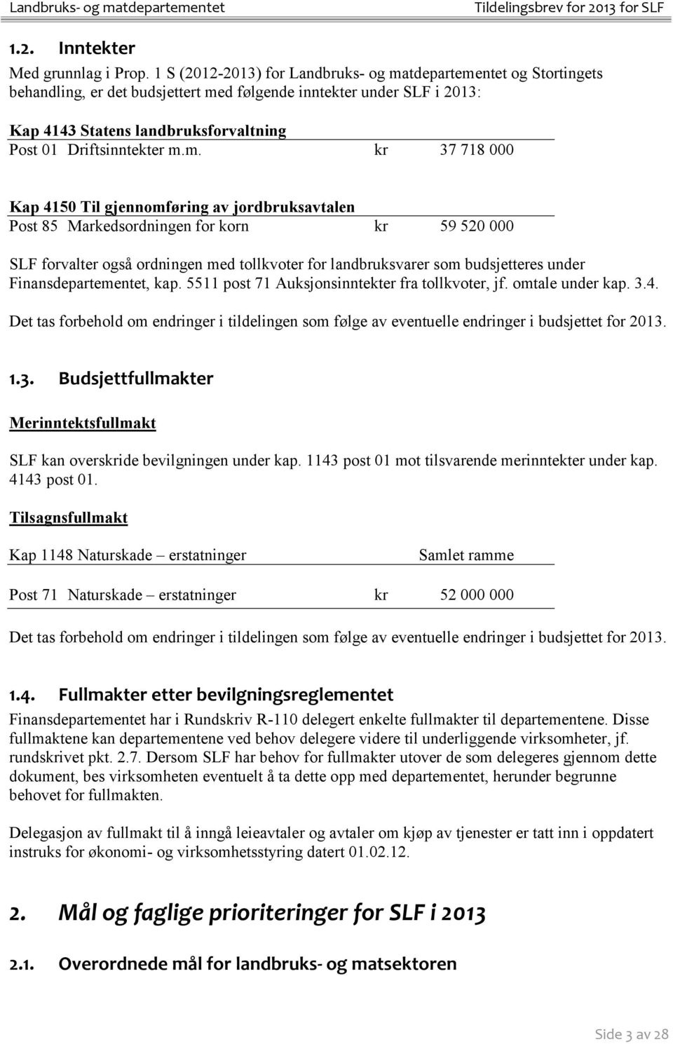 m.m. kr 37 718 000 Kap 4150 Til gjennomføring av jordbruksavtalen Post 85 Markedsordningen for korn kr 59 520 000 SLF forvalter også ordningen med tollkvoter for landbruksvarer som budsjetteres under