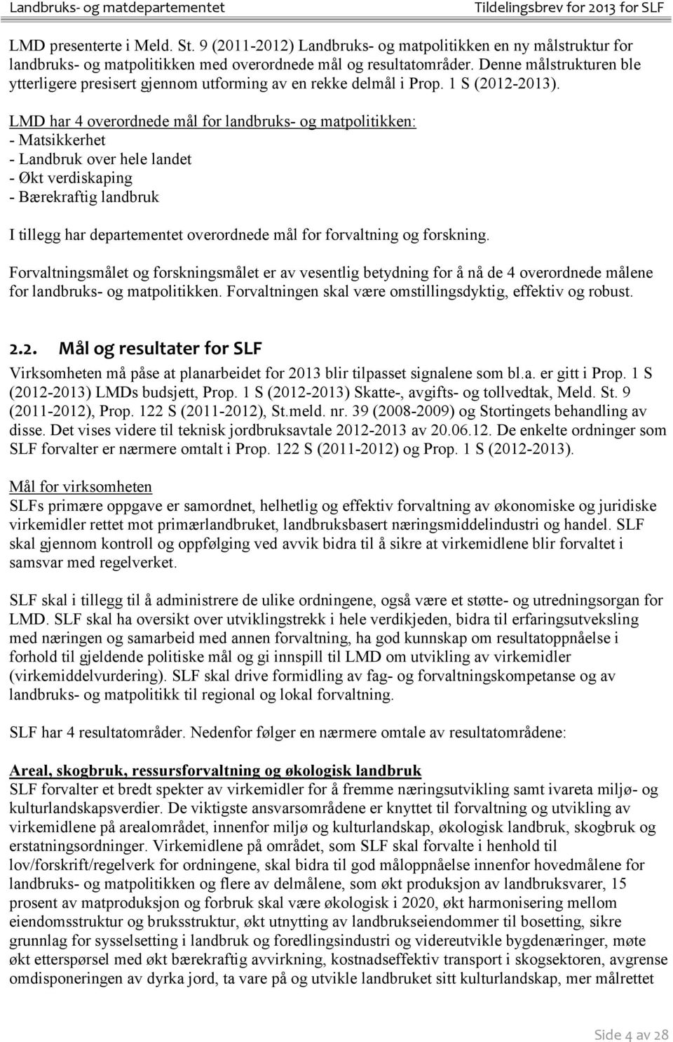 LMD har 4 overordnede mål for landbruks- og matpolitikken: - Matsikkerhet - Landbruk over hele landet - Økt verdiskaping - Bærekraftig landbruk I tillegg har departementet overordnede mål for