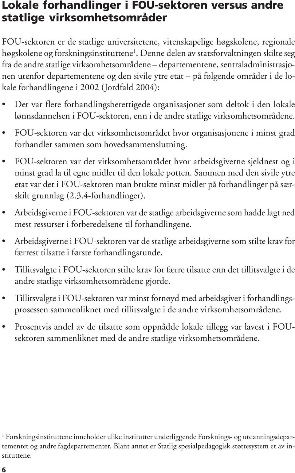 lokale forhandlingene i 2002 (Jordfald 2004): Det var flere forhandlingsberettigede organisasjoner som deltok i den lokale lønnsdannelsen i FOU-sektoren, enn i de andre statlige virksomhetsområdene.