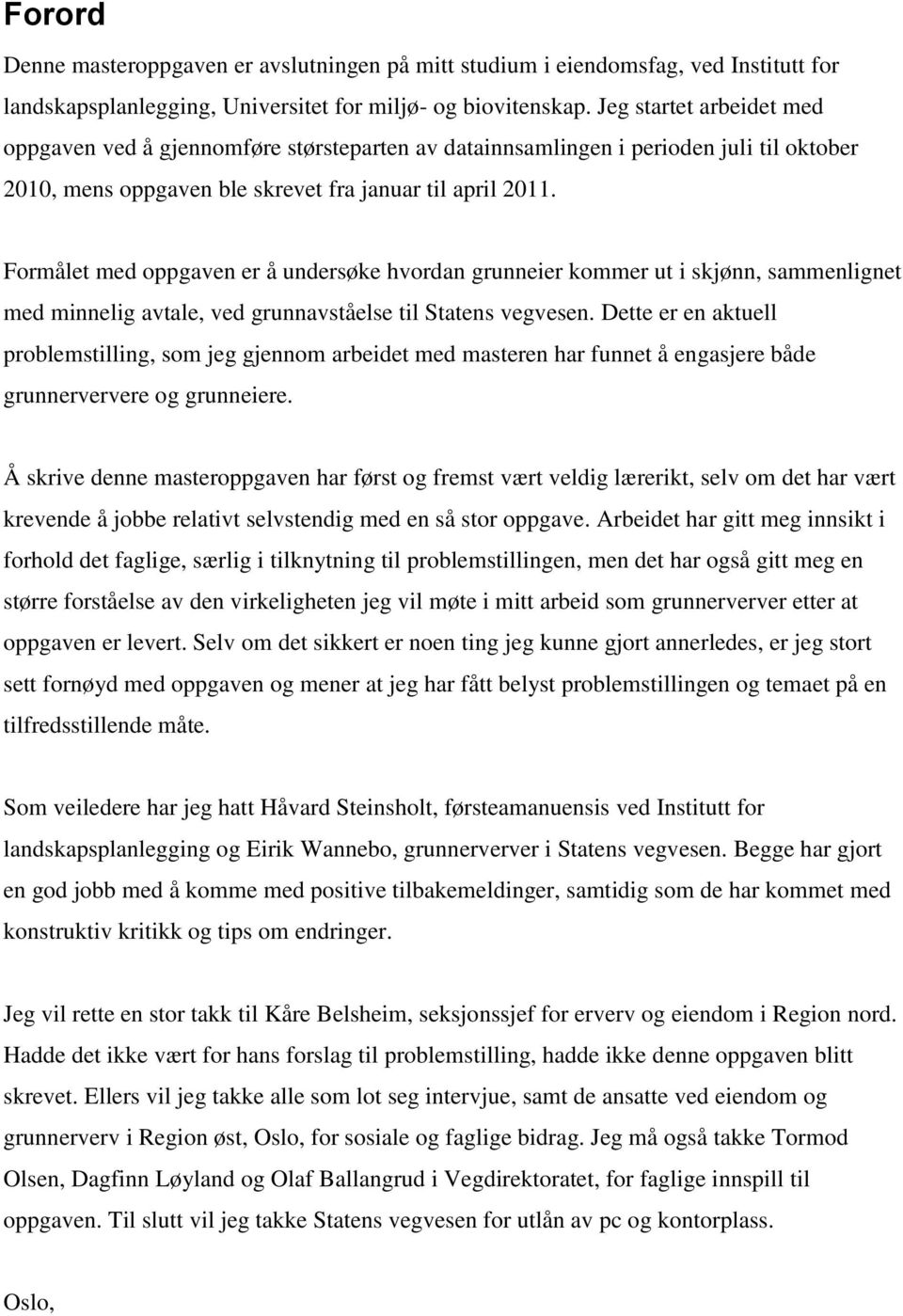 Formålet med oppgaven er å undersøke hvordan grunneier kommer ut i skjønn, sammenlignet med minnelig avtale, ved grunnavståelse til Statens vegvesen.