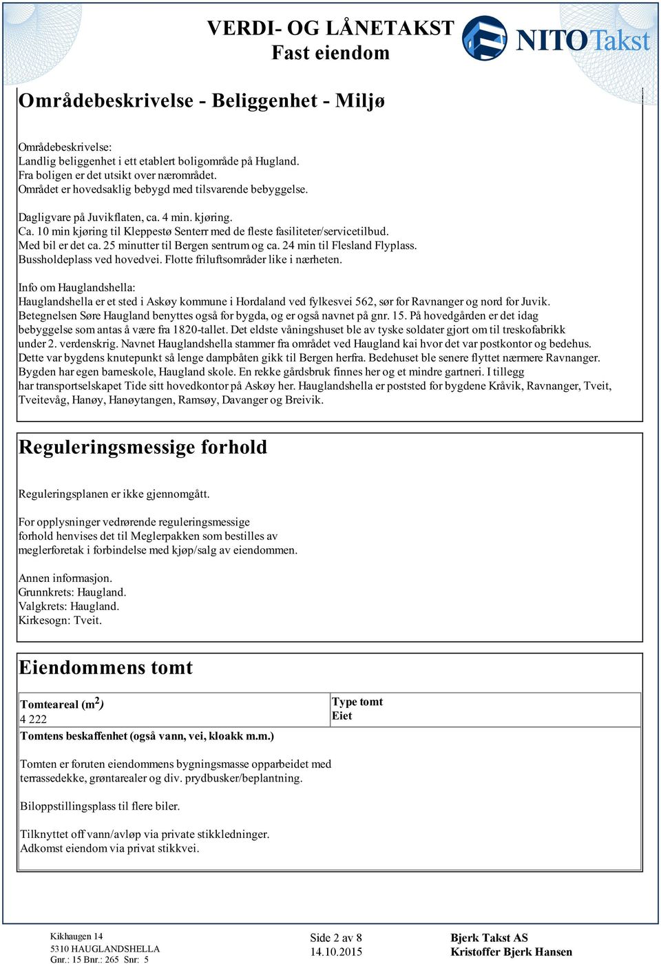 ca 24 min til Flesland Flyplass Bussholdeplass ved hovedvei Flotte friluftsområder like i nærheten Info om Hauglandshella: Hauglandshella er et sted i Askøy kommune i Hordaland ved fylkesvei 562, sør