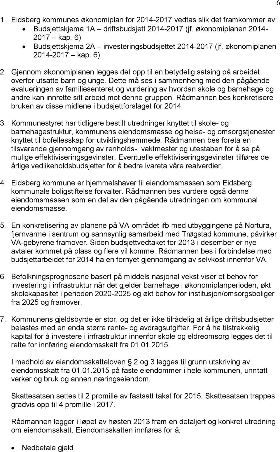 Dette må ses i sammenheng med den pågående evalueringen av familiesenteret og vurdering av hvordan skole og barnehage og andre kan innrette sitt arbeid mot denne gruppen.