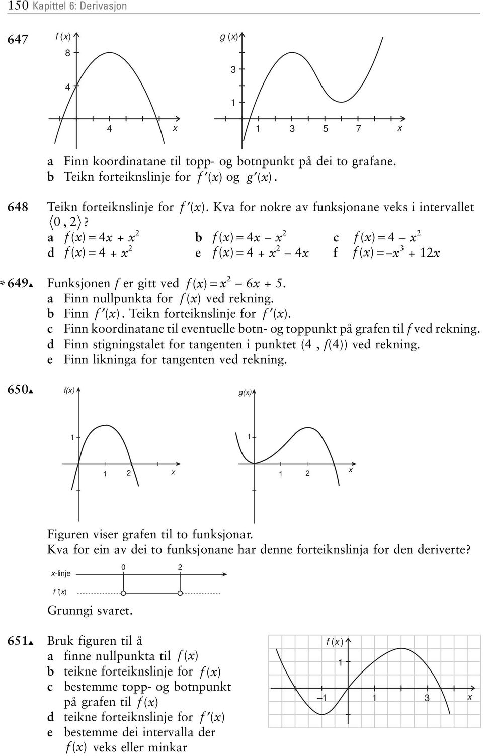 a f ( )= 4 + b f ( )= 4 c f ( )= 4 d f ( )= 4+ e f ( )= 4+ 4 f f ( )= 3 + * 649 Funksjonen f er gitt ved f ( )= 6 +5 a Finn nullpunkta for f ( ) ved rekning b Finn f ( ) Teikn forteiknslinje for f (