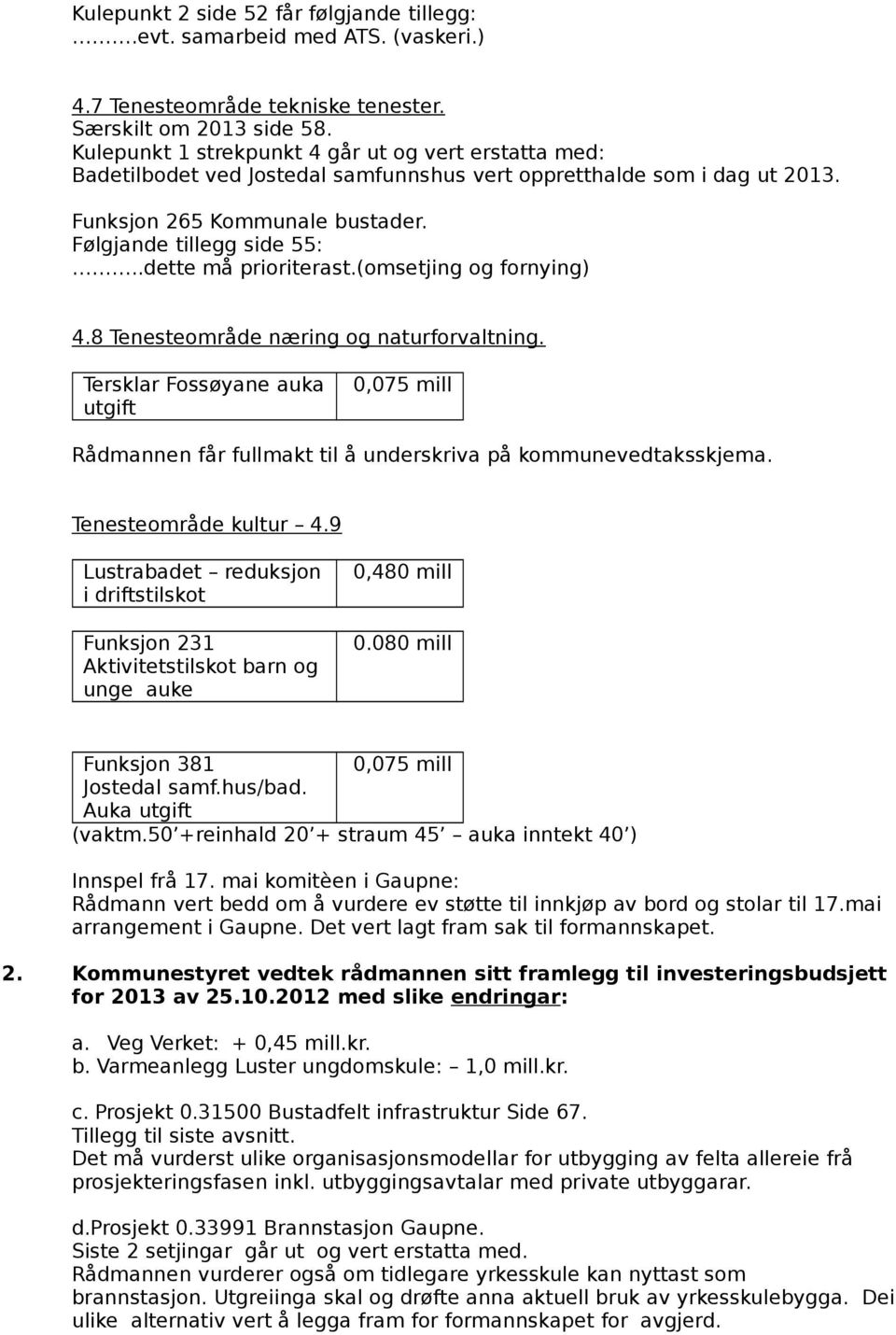 .dette må prioriterast.(omsetjing og fornying) 4.8 Tenesteområde næring og naturforvaltning. Tersklar Fossøyane auka utgift 0,075 mill Rådmannen får fullmakt til å underskriva på kommunevedtaksskjema.