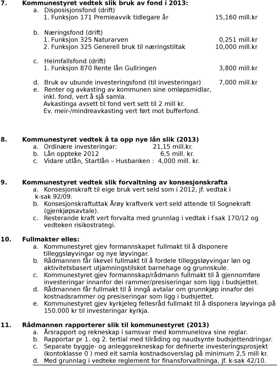 Bruk av ubunde investeringsfond (til investeringar) 7,000 mill.kr e. Renter og avkasting av kommunen sine omløpsmidlar, inkl. fond, vert å sjå samla.