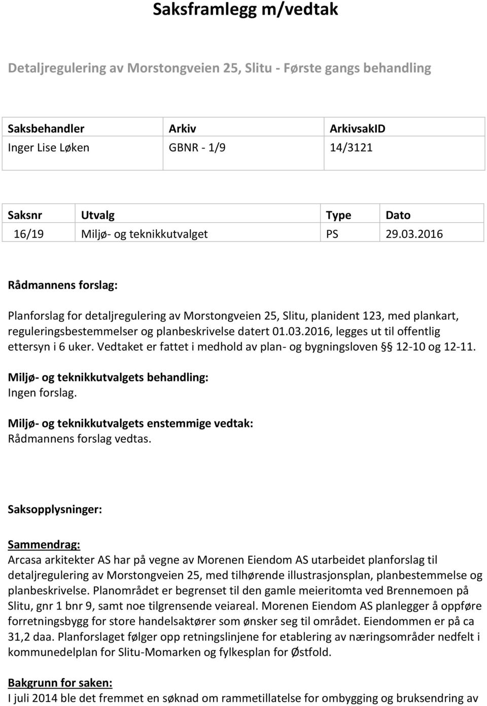 Vedtaket er fattet i medhold av plan- og bygningsloven 12-10 og 12-11. Miljø- og teknikkutvalgets behandling: Ingen forslag. Miljø- og teknikkutvalgets enstemmige vedtak: Rådmannens forslag vedtas.