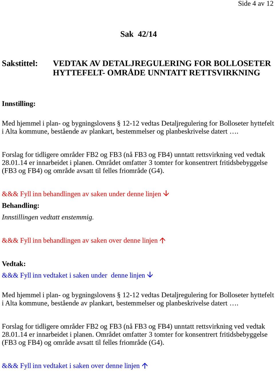 14 er innarbeidet i planen. Området omfatter 3 tomter for konsentrert fritidsbebyggelse (FB3 og FB4) og område avsatt til felles friområde (G4).