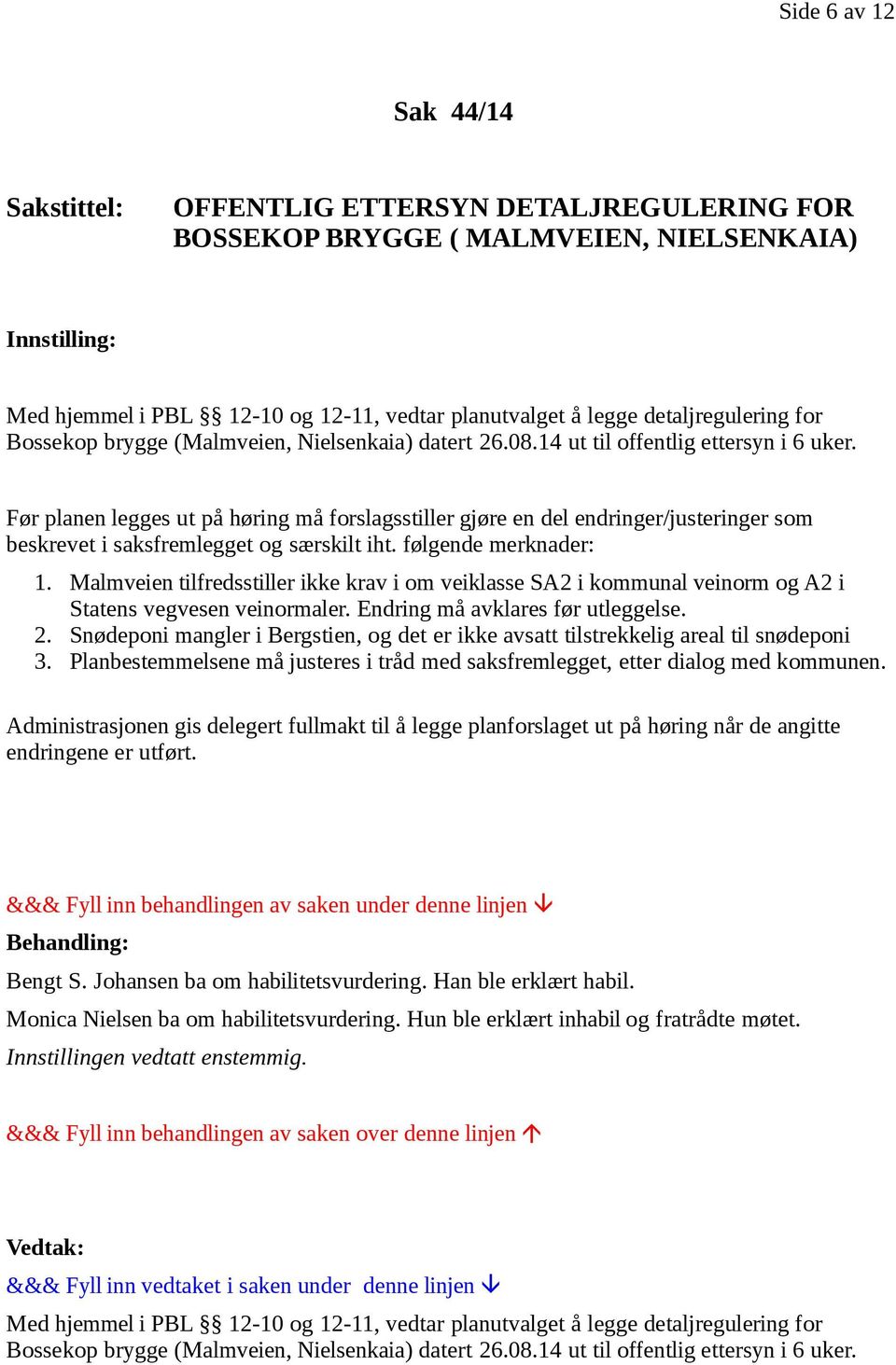 Før planen legges ut på høring må forslagsstiller gjøre en del endringer/justeringer som beskrevet i saksfremlegget og særskilt iht. følgende merknader: 1.