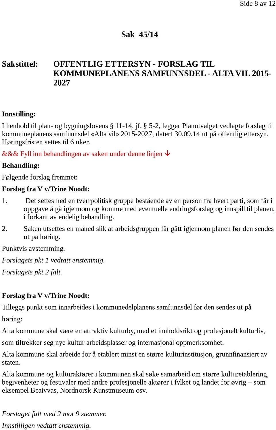 &&& Fyll inn behandlingen av saken under denne linjen Behandling: Følgende forslag fremmet: Forslag fra V v/trine Noodt: 1.