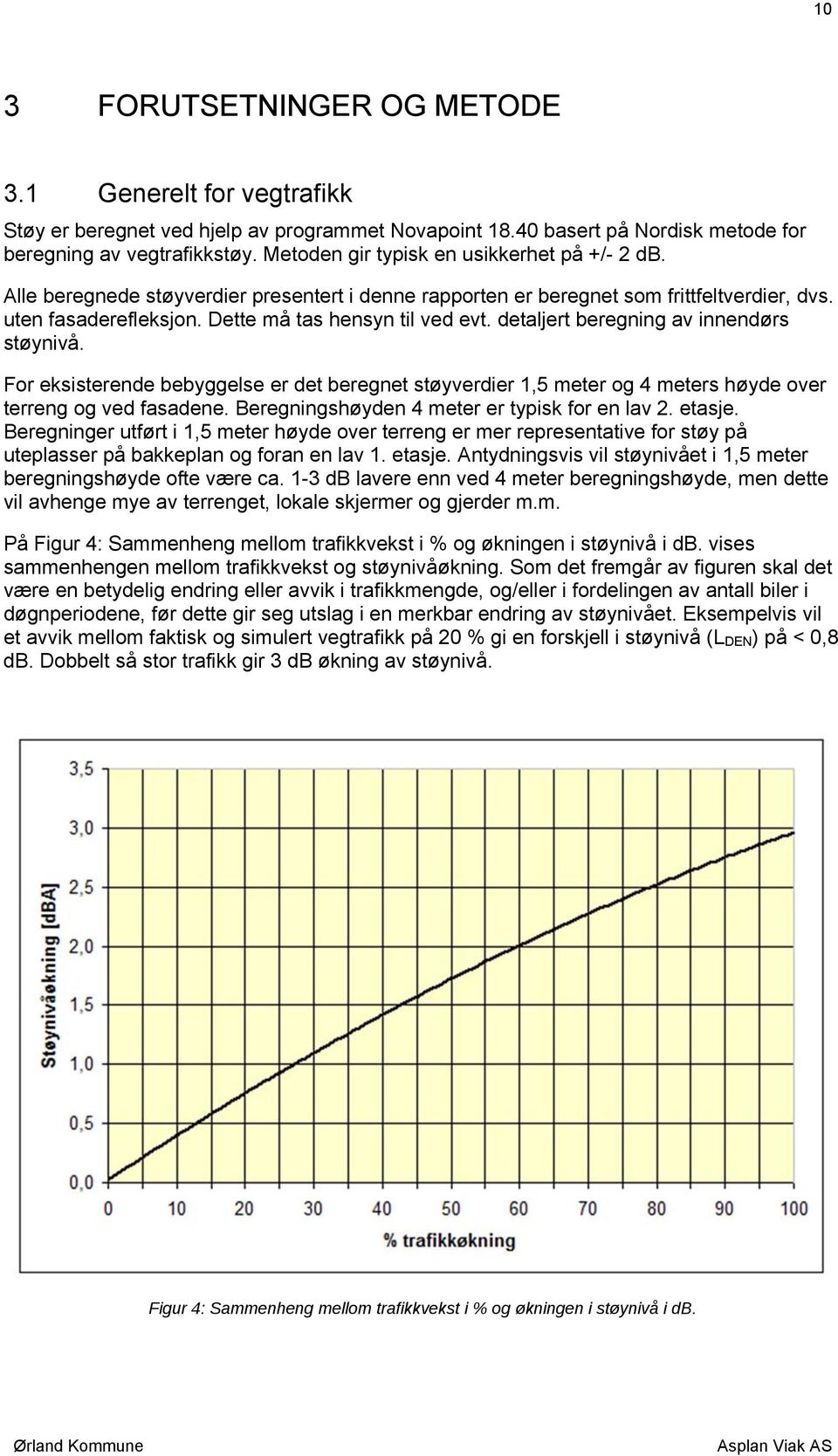 detaljert beregning av innendørs støynivå. For eksisterende bebyggelse er det beregnet støyverdier 1,5 meter og 4 meters høyde over terreng og ved fasadene.