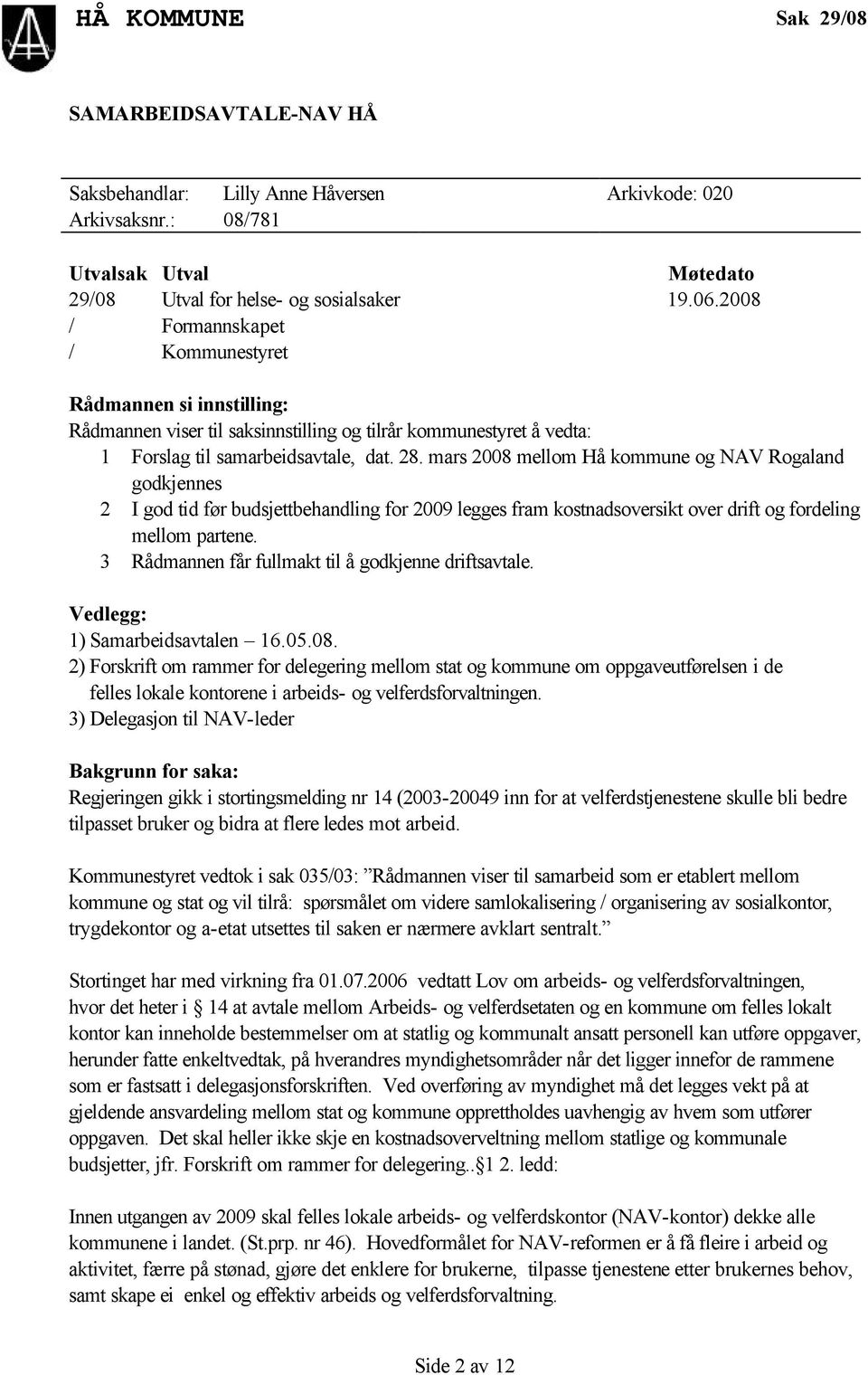 mars 2008 mellom Hå kommune og NAV Rogaland godkjennes 2 I god tid før budsjettbehandling for 2009 legges fram kostnadsoversikt over drift og fordeling mellom partene.