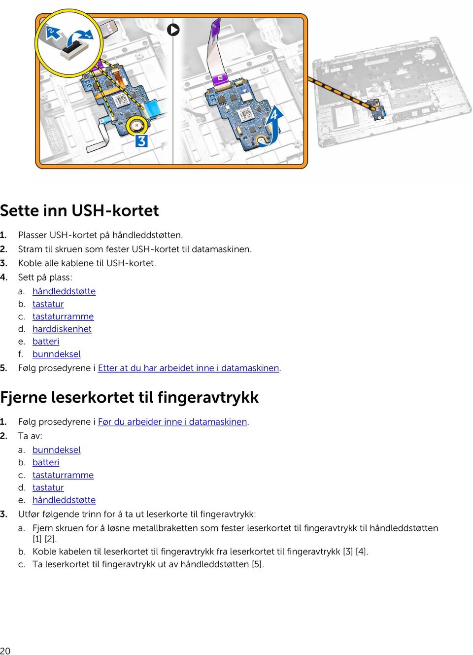 Følg prosedyrene i Før du arbeider inne i datamaskinen. 2. Ta av: a. bunndeksel b. batteri c. tastaturramme d. tastatur e. håndleddstøtte 3.