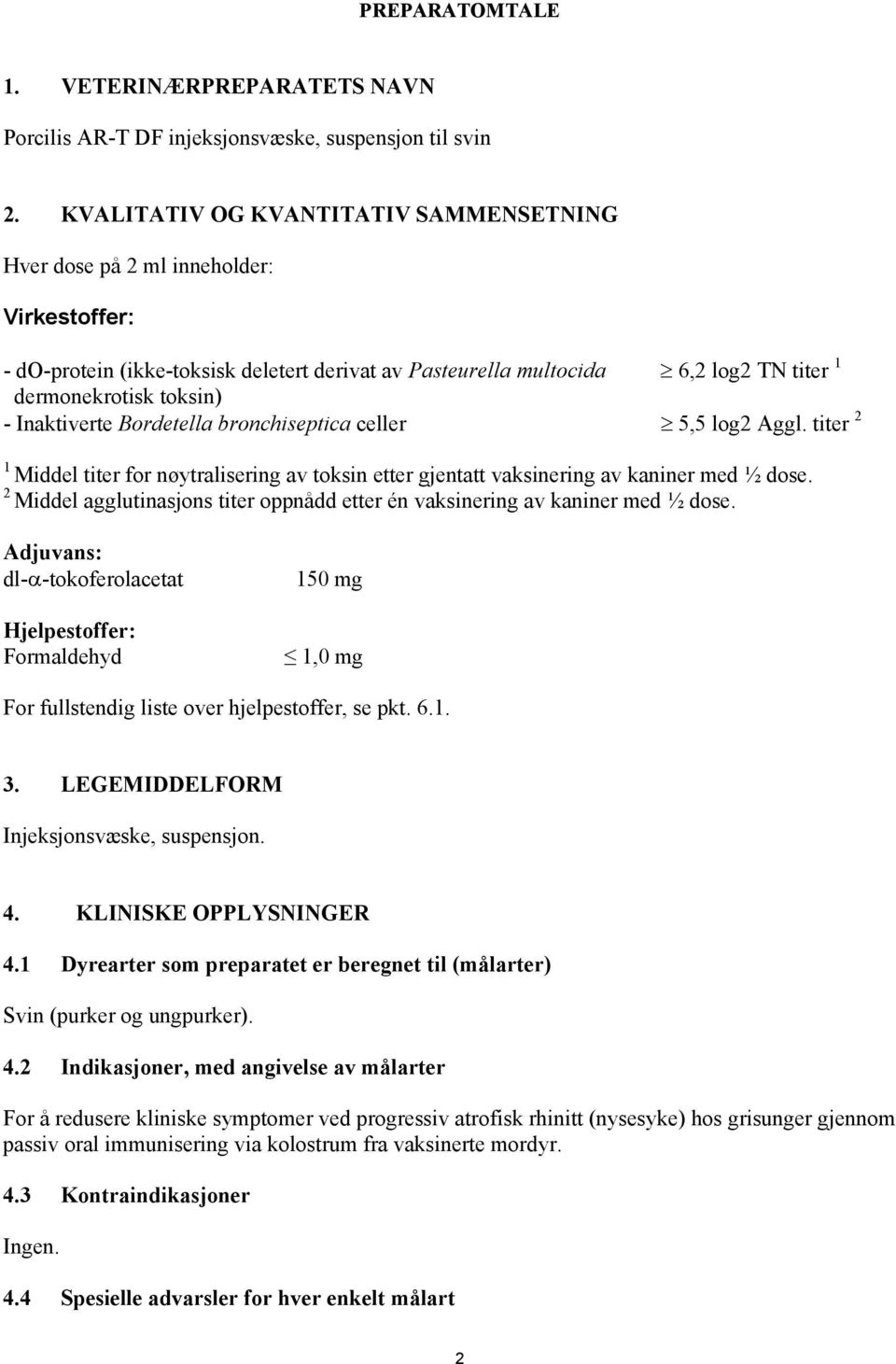 Inaktiverte Bordetella bronchiseptica celler 5,5 log2 Aggl. titer 2 1 Middel titer for nøytralisering av toksin etter gjentatt vaksinering av kaniner med ½ dose.