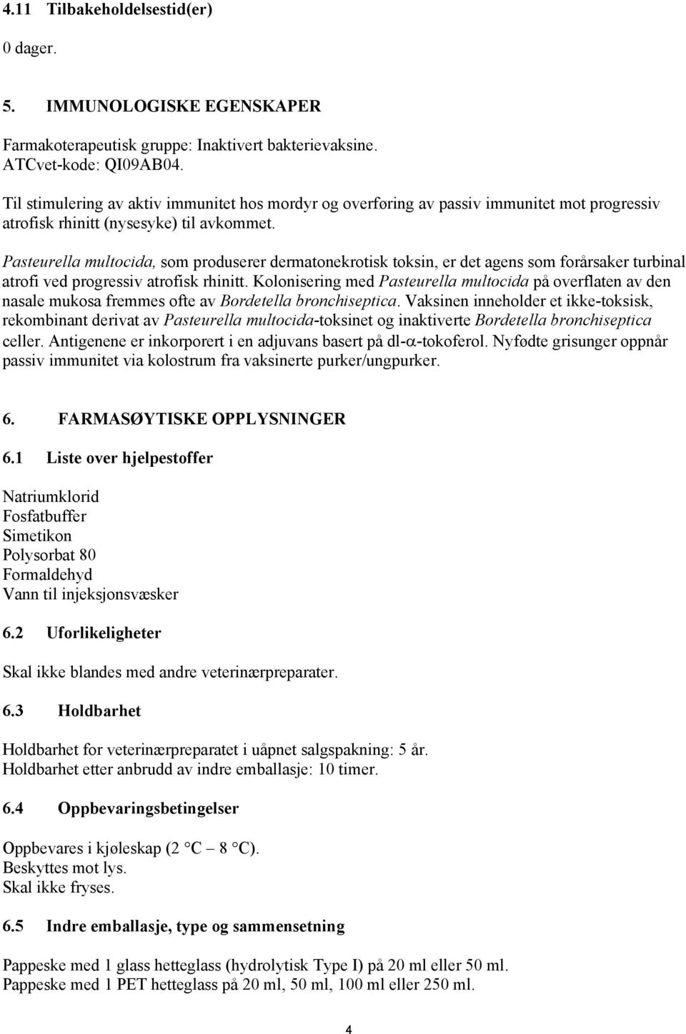 Pasteurella multocida, som produserer dermatonekrotisk toksin, er det agens som forårsaker turbinal atrofi ved progressiv atrofisk rhinitt.