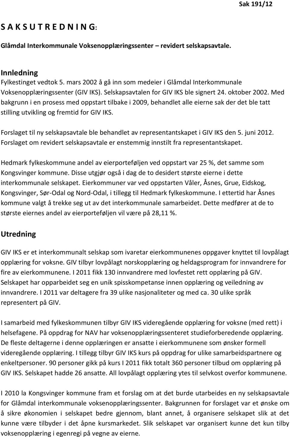 Med bakgrunn i en prosess med oppstart tilbake i 2009, behandlet alle eierne sak der det ble tatt stilling utvikling og fremtid for GIV IKS.