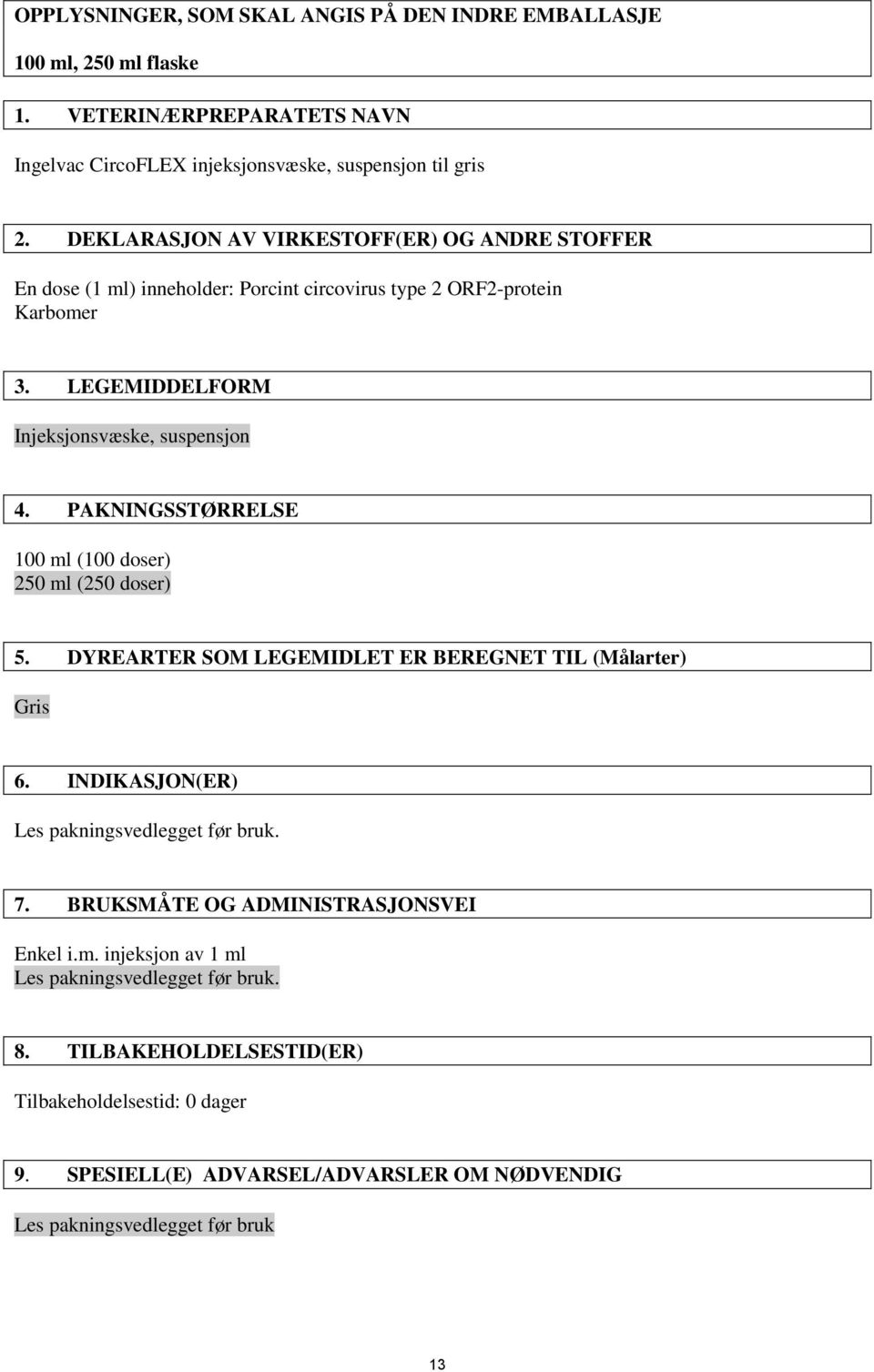 PAKNINGSSTØRRELSE 100 ml (100 doser) 250 ml (250 doser) 5. DYREARTER SOM LEGEMIDLET ER BEREGNET TIL (Målarter) Gris 6. INDIKASJON(ER) Les pakningsvedlegget før bruk. 7.