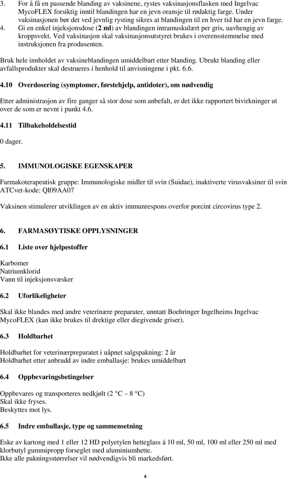 Gi en enkel injeksjonsdose (2 ml) av blandingen intramuskulært per gris, uavhengig av kroppsvekt. Ved vaksinasjon skal vaksinasjonsutstyret brukes i overensstemmelse med instruksjonen fra produsenten.