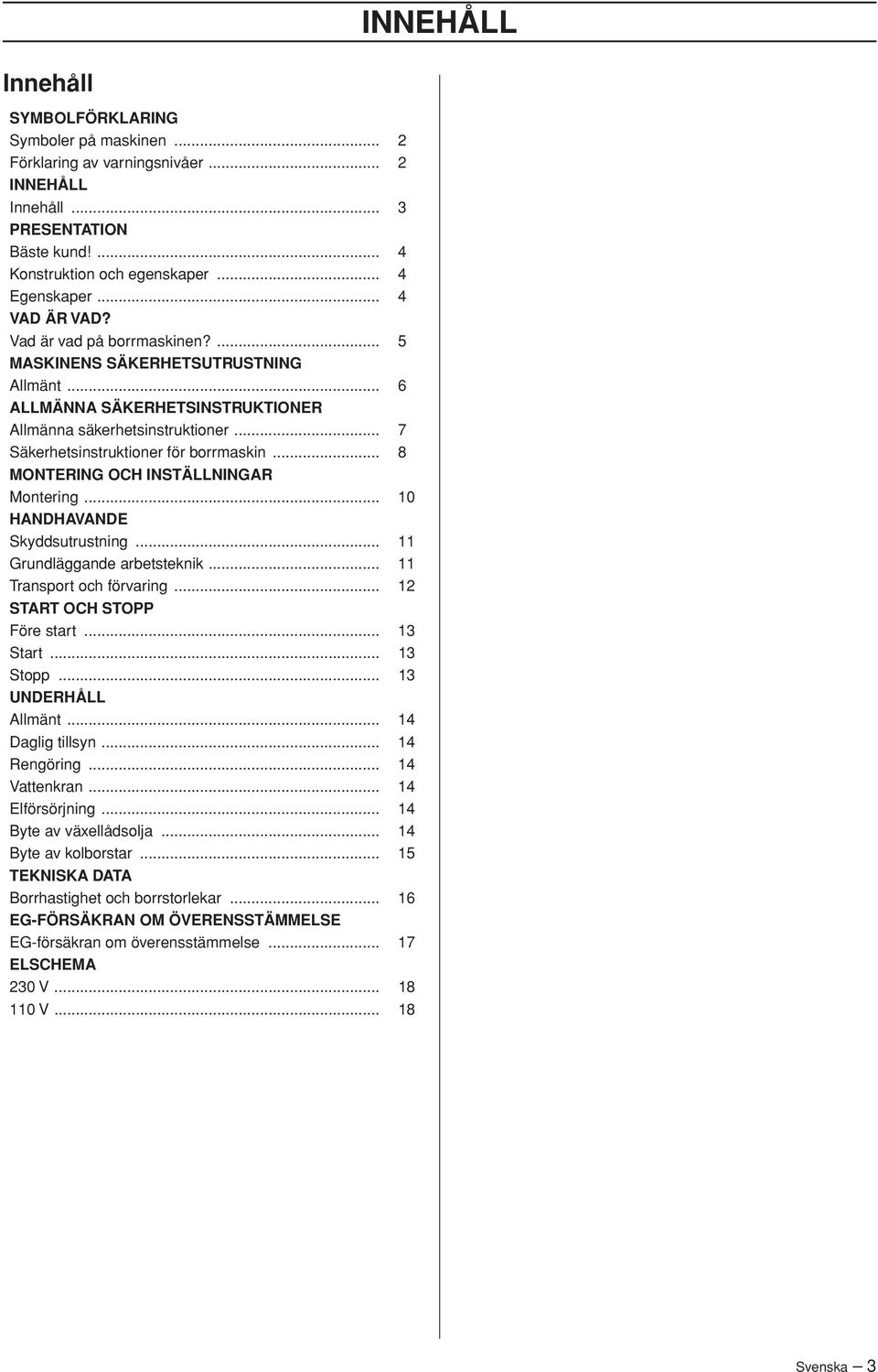.. 8 MONTERING OCH INSTÄLLNINGAR Montering... 10 HANDHAVANDE Skyddsutrustning... 11 Grundläggande arbetsteknik... 11 Transport och förvaring... 12 START OCH STOPP Före start... 13 Start... 13 Stopp.