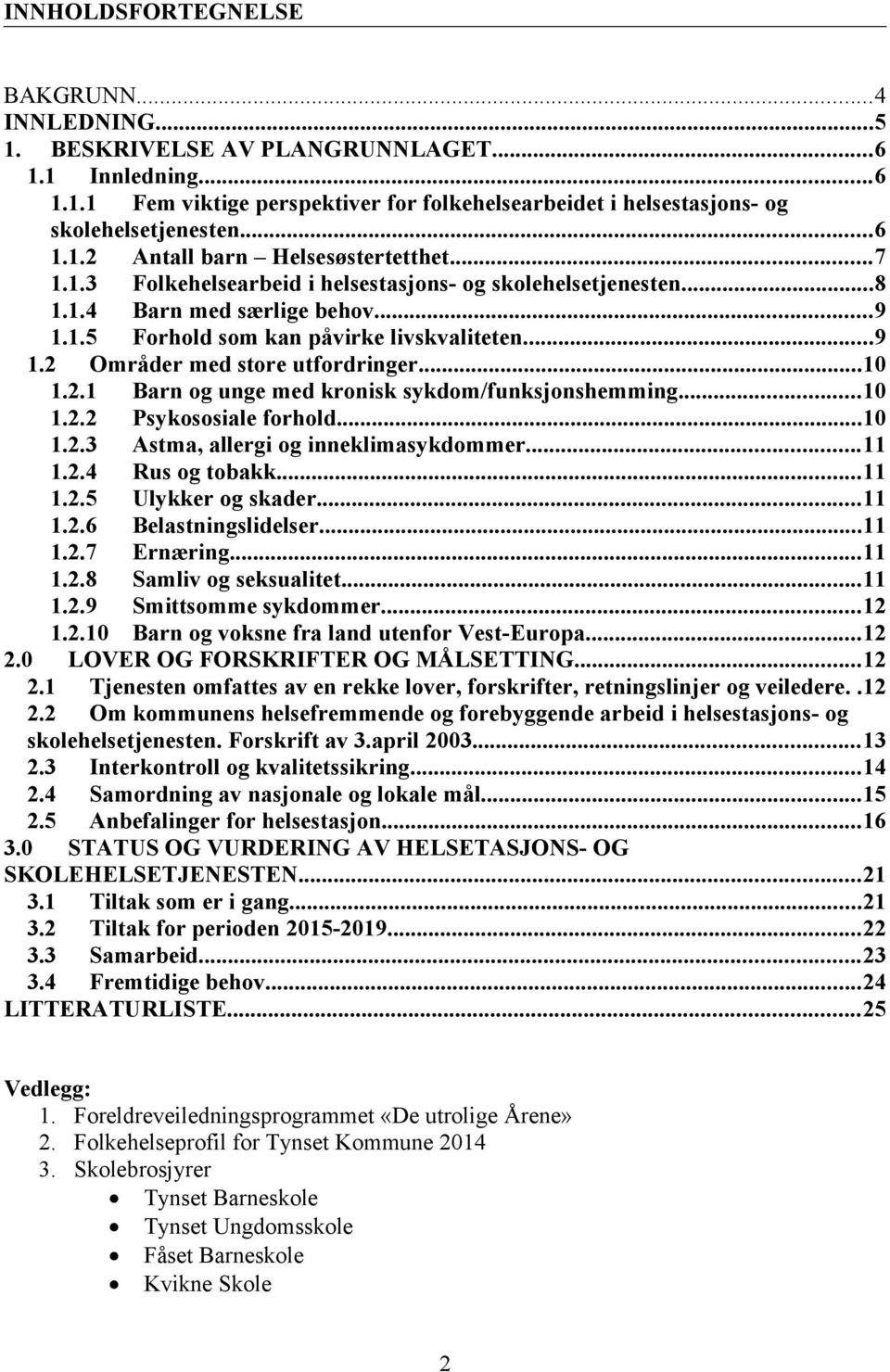 ..10 1.2.1 Barn og unge med kronisk sykdom/funksjonshemming...10 1.2.2 Psykososiale forhold...10 1.2.3 Astma, allergi og inneklimasykdommer...11 1.2.4 Rus og tobakk...11 1.2.5 Ulykker og skader...11 1.2.6 Belastningslidelser.