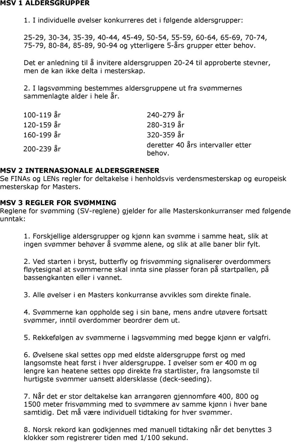 behov. Det er anledning til å invitere aldersgruppen 20-24 til approberte stevner, men de kan ikke delta i mesterskap. 2. I lagsvømming bestemmes aldersgruppene ut fra svømmernes sammenlagte alder i hele år.