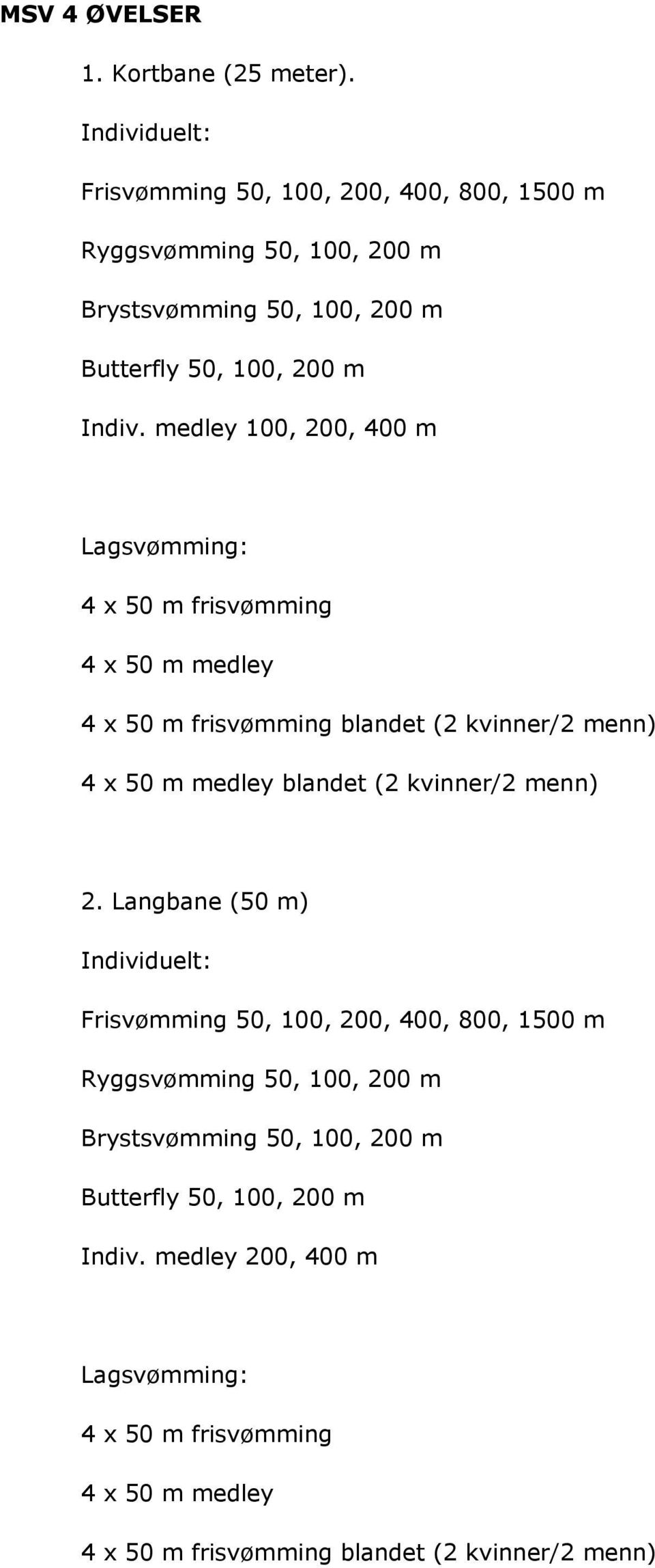 medley 100, 200, 400 m Lagsvømming: 4 x 50 m frisvømming 4 x 50 m medley 4 x 50 m frisvømming blandet (2 kvinner/2 menn) 4 x 50 m medley blandet (2