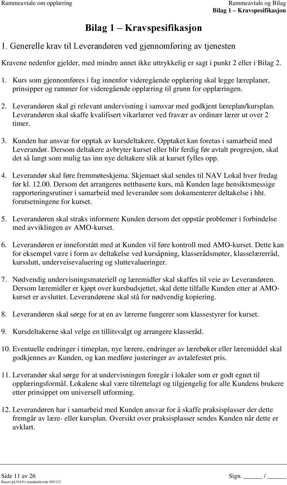 Kurs som gjennomføres i fag innenfor videregående opplæring skal legge læreplaner, prinsipper og rammer for videregående opplæring til grunn for opplæringen. 2.