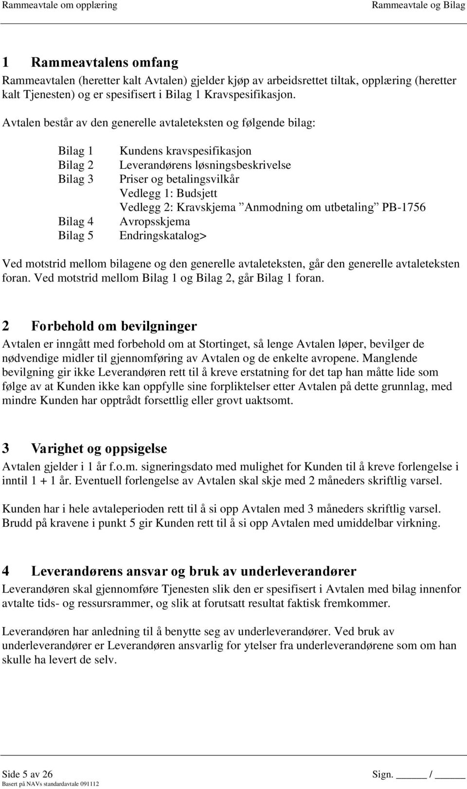 1: Budsjett Vedlegg 2: Kravskjema Anmodning om utbetaling PB-1756 Avropsskjema Endringskatalog> Ved motstrid mellom bilagene og den generelle avtaleteksten, går den generelle avtaleteksten foran.