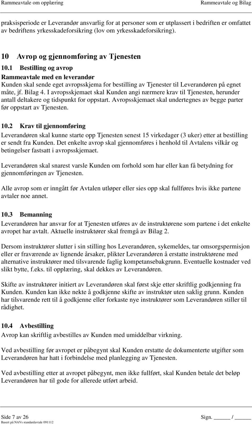 Bilag 4. I avropsskjemaet skal Kunden angi nærmere krav til Tjenesten, herunder antall deltakere og tidspunkt for oppstart. Avropsskjemaet skal undertegnes av begge parter før oppstart av Tjenesten.