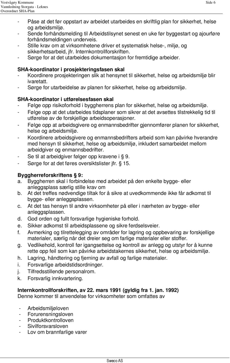 - Stille krav om at virksomhetene driver et systematisk helse-, miljø, og sikkerhetsarbeid, jfr. Internkontrollforskriften. - Sørge for at det utarbeides dokumentasjon for fremtidige arbeider.