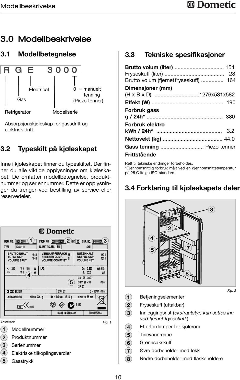 De omfatter modellbetegnelse, produktnummer og seriennummer. Dette er opplysninger du trenger ved bestilling av service eller reservedeler. 3.3 Tekniske spesifikasjoner Brutto volum (liter).