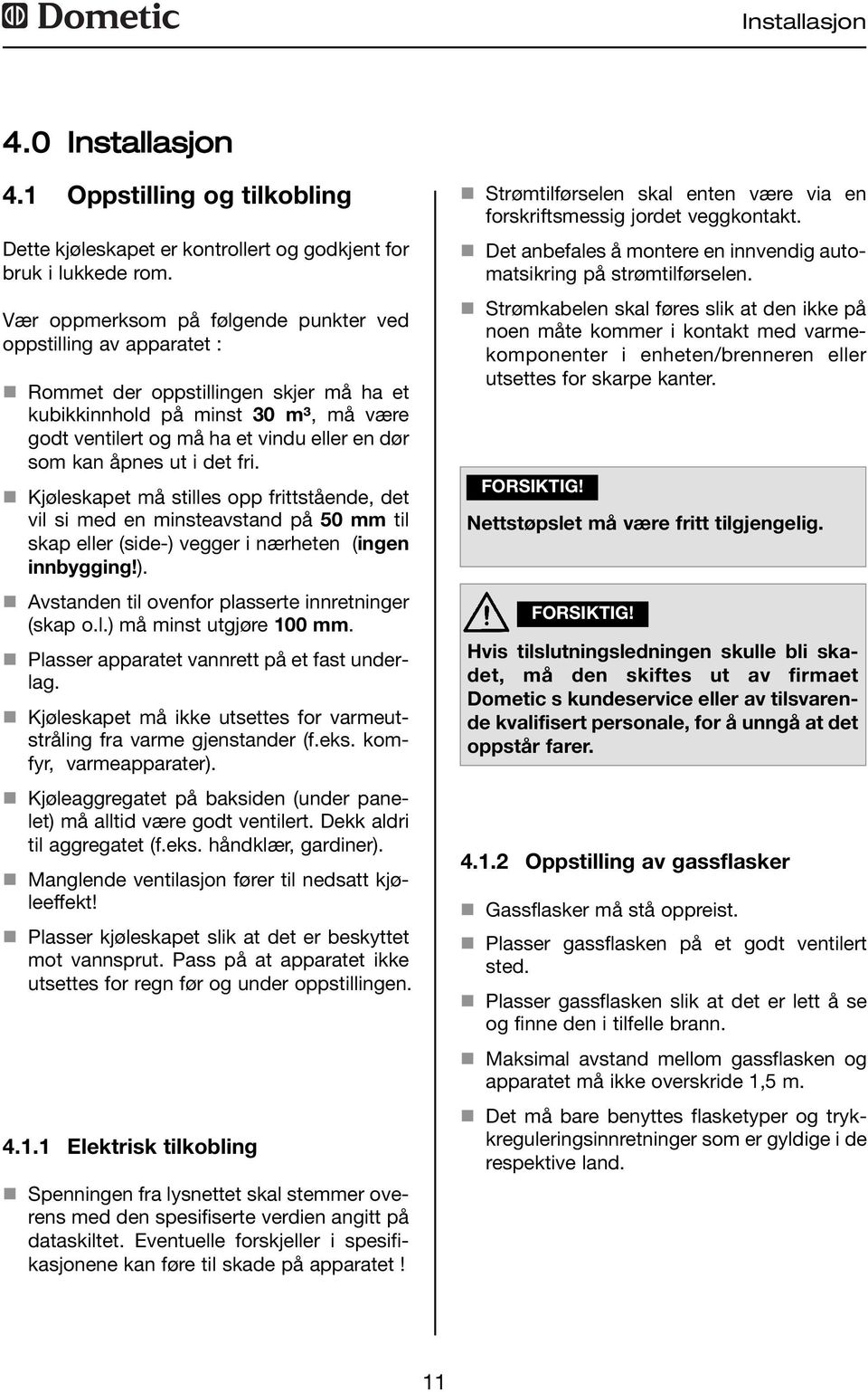 åpnes ut i det fri. n Kjøleskapet må stilles opp frittstående, det vil si med en minsteavstand på 50 mm til skap eller (side-) vegger i nærheten (ingen innbygging!). n Avstanden til ovenfor plasserte innretninger (skap o.