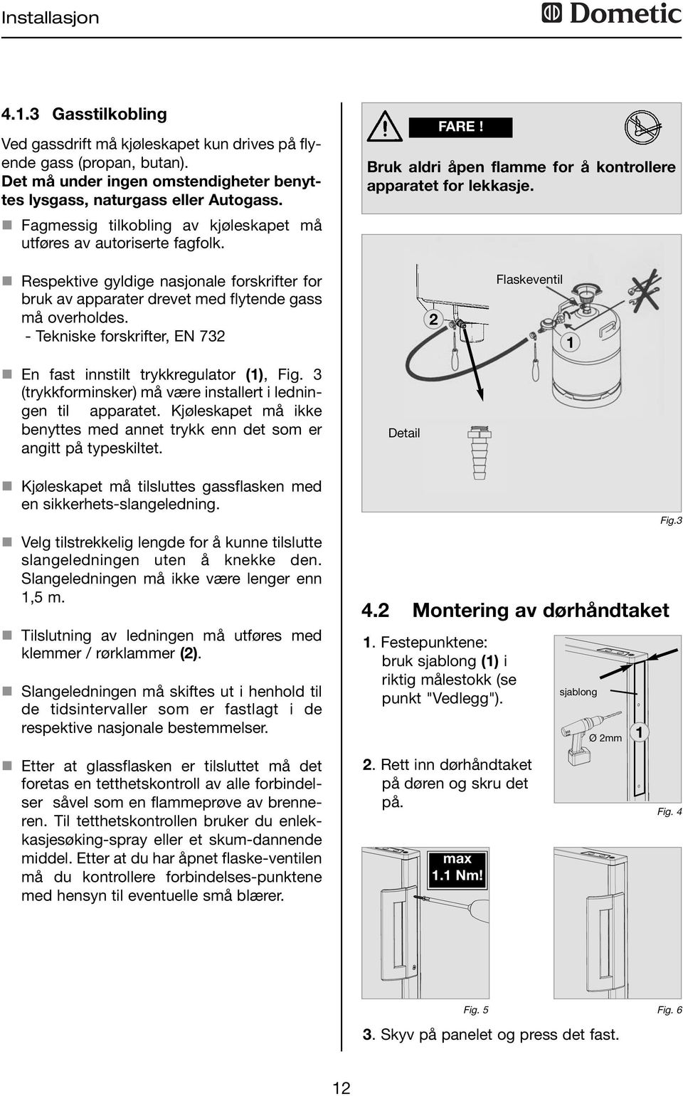 n Respektive gyldige nasjonale forskrifter for bruk av apparater drevet med flytende gass må overholdes. - Tekniske forskrifter, EN 73 Flaskeventil n En fast innstilt trykkregulator (), Fig.