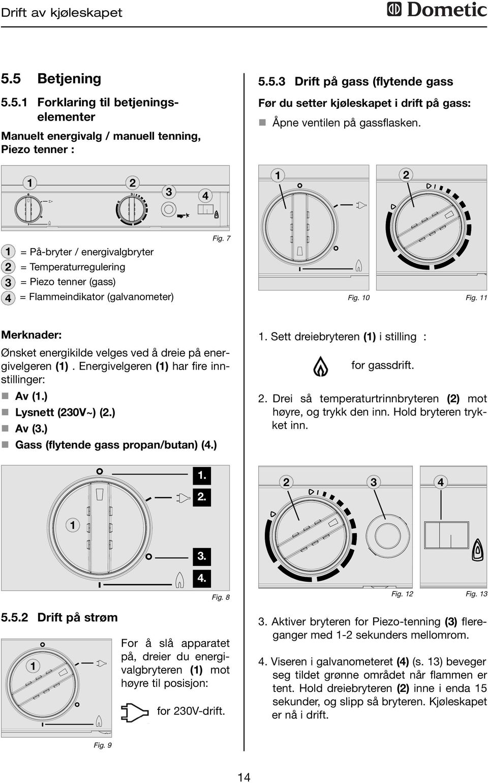 Merknader: Ønsket energikilde velges ved å dreie på energivelgeren (). Energivelgeren () har fire innstillinger: n Av (.) n Lysnett (30V~) (.) n Av (3.) n Gass (flytende gass propan/butan) (4.)... Sett dreiebryteren () i stilling : for gassdrift.