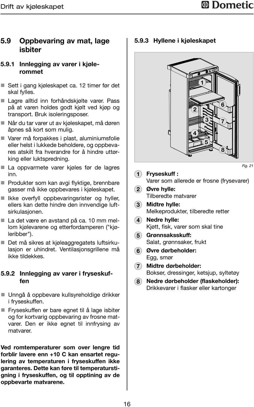 n Varer må forpakkes i plast, aluminiumsfolie eller helst i lukkede beholdere, og oppbevares atskilt fra hverandre for å hindre uttørking eller luktspredning.