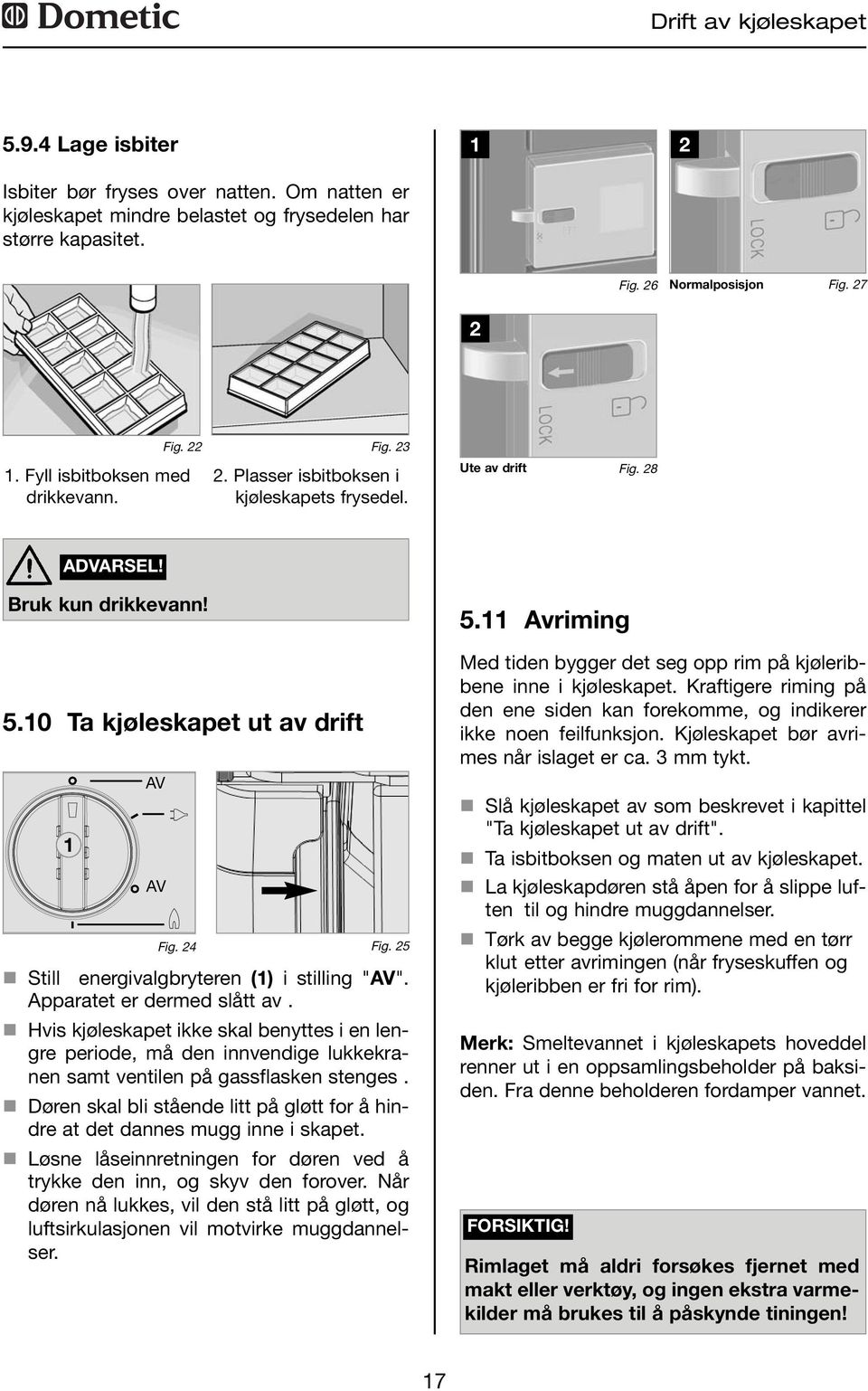 5 n Still energivalgbryteren () i stilling "AV". Apparatet er dermed slått av.