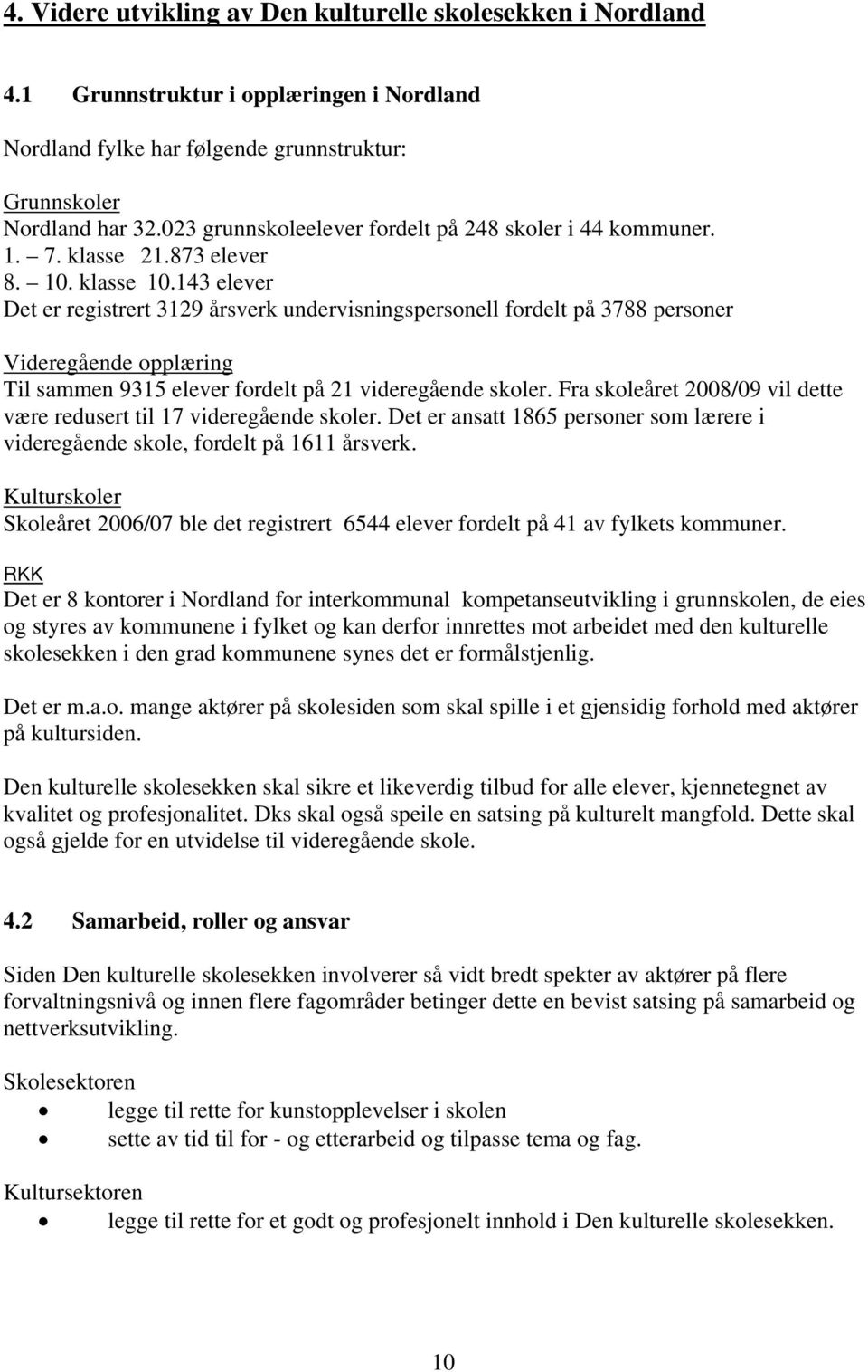 143 elever Det er registrert 3129 årsverk undervisningspersonell fordelt på 3788 personer Videregående opplæring Til sammen 9315 elever fordelt på 21 videregående skoler.