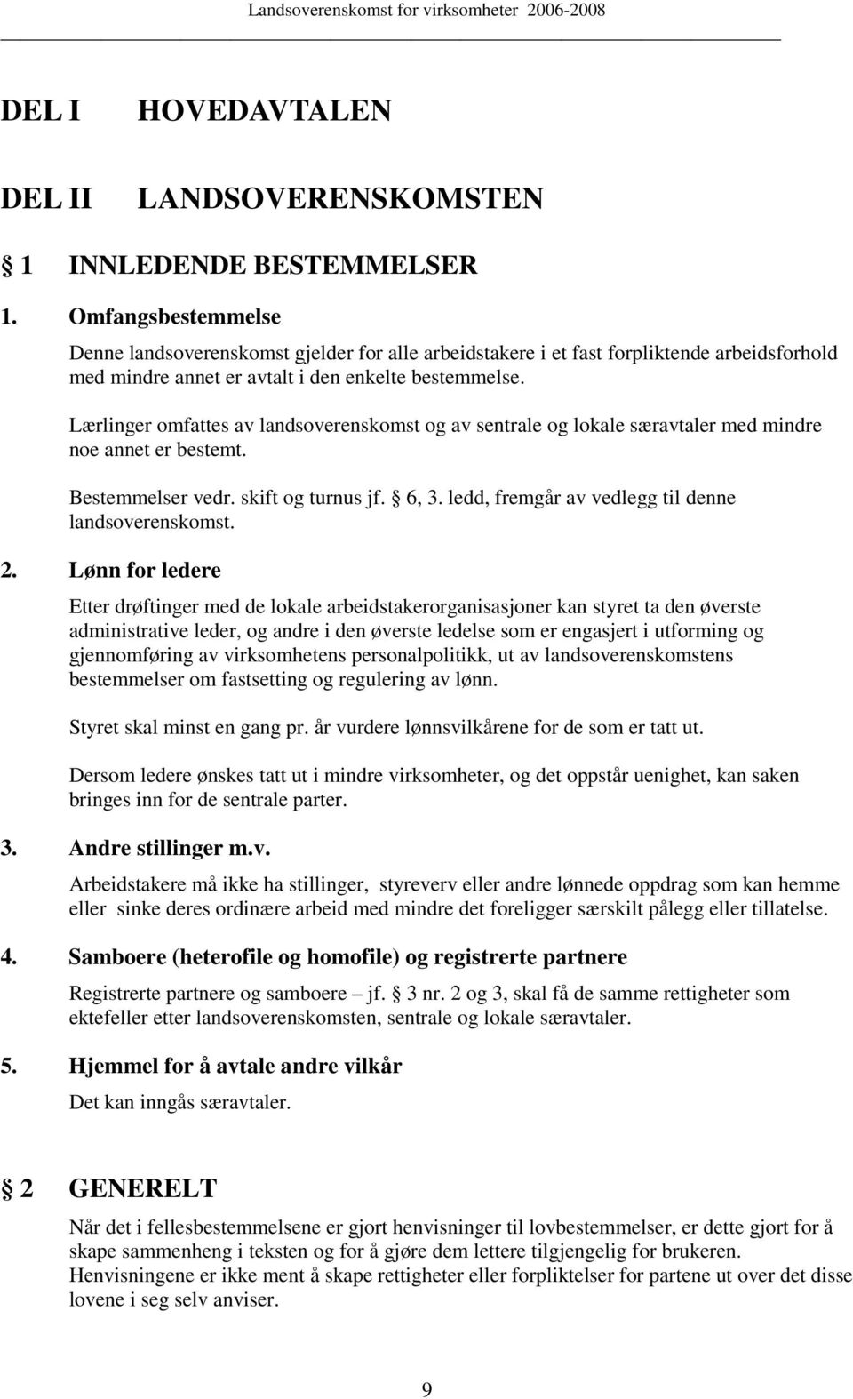 Lærlinger omfattes av landsoverenskomst og av sentrale og lokale særavtaler med mindre noe annet er bestemt. Bestemmelser vedr. skift og turnus jf. 6, 3.