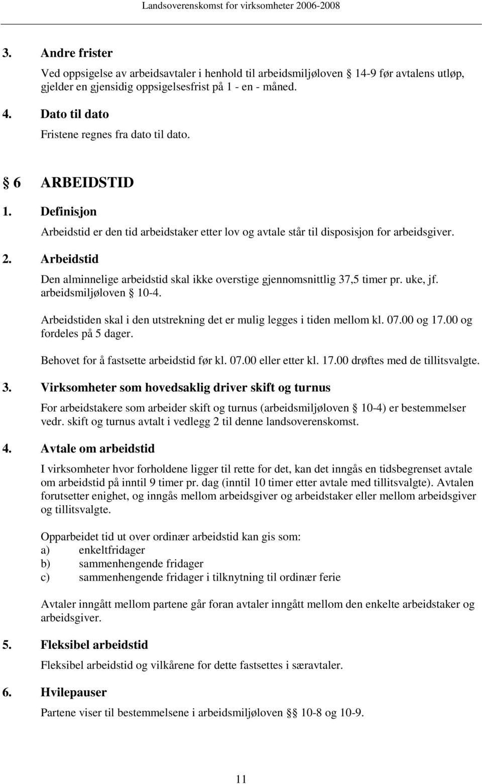 Arbeidstid Den alminnelige arbeidstid skal ikke overstige gjennomsnittlig 37,5 timer pr. uke, jf. arbeidsmiljøloven 10-4. Arbeidstiden skal i den utstrekning det er mulig legges i tiden mellom kl. 07.