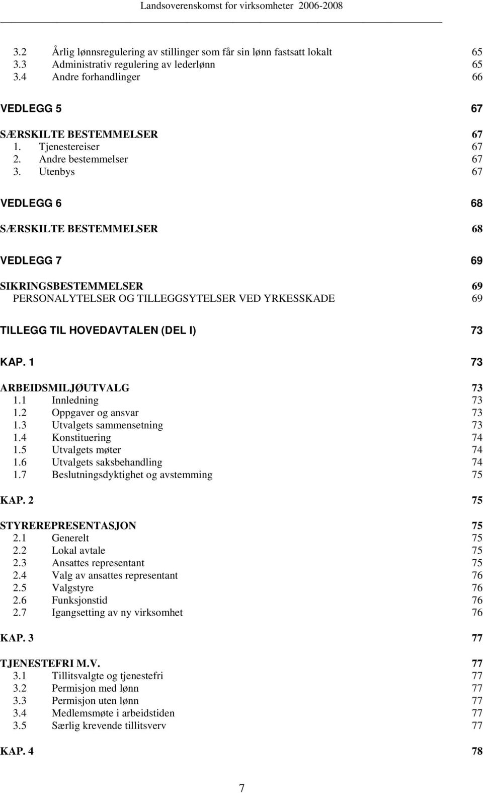 Utenbys 67 VEDLEGG 6 68 SÆRSKILTE BESTEMMELSER 68 VEDLEGG 7 69 SIKRINGSBESTEMMELSER 69 PERSONALYTELSER OG TILLEGGSYTELSER VED YRKESSKADE 69 TILLEGG TIL HOVEDAVTALEN (DEL I) 73 KAP.