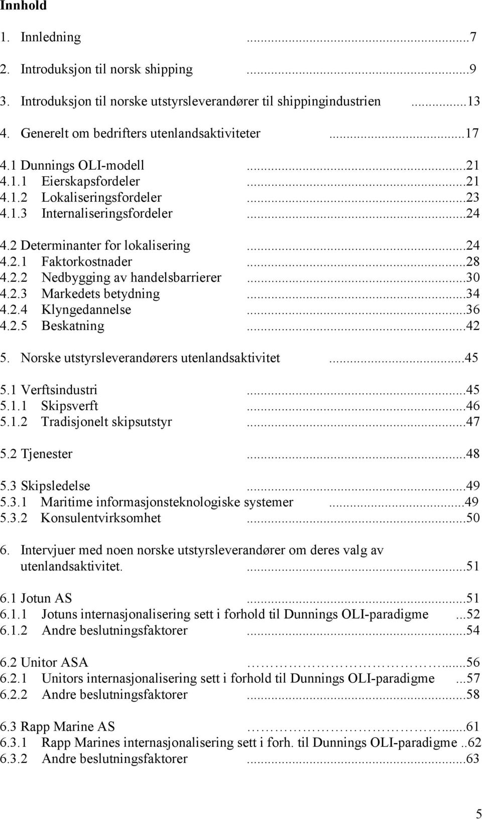 ..30 4.2.3 Markedets betydning...34 4.2.4 Klyngedannelse...36 4.2.5 Beskatning...42 5. Norske utstyrsleverandørers utenlandsaktivitet...45 5.1 Verftsindustri...45 5.1.1 Skipsverft...46 5.1.2 Tradisjonelt skipsutstyr.