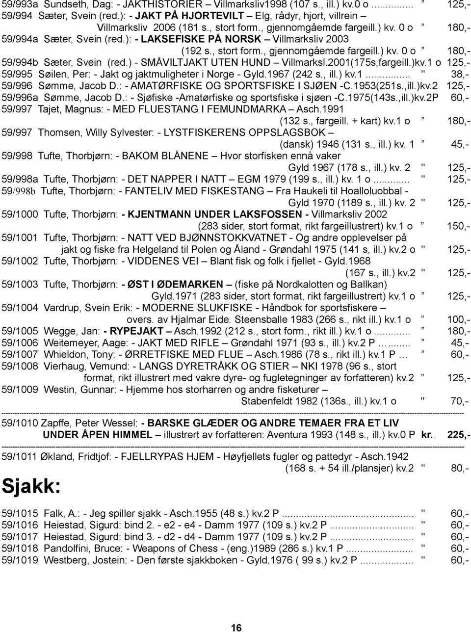 ) - SMÅVILTJAKT UTEN HUND Villmarksl.2001(175s,fargeill.)kv.1 o 125,- 59/995 Søilen, Per: - Jakt og jaktmuligheter i Norge - Gyld.1967 (242 s., ill.) kv.1... " 38,- 59/996 Sømme, Jacob D.