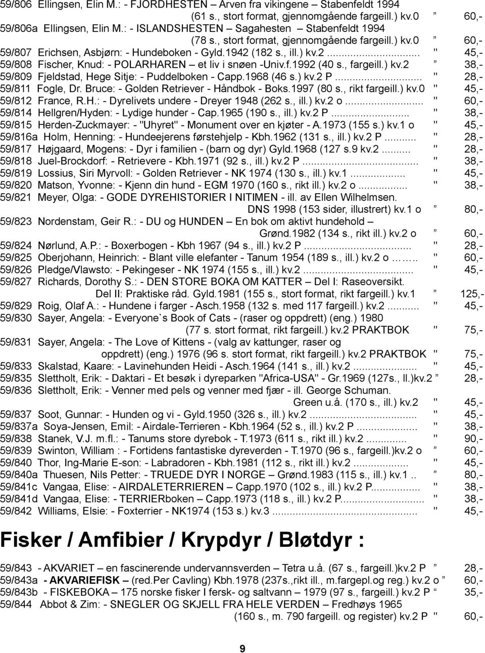 (182 s., ill.) kv.2... " 45,- 59/808 Fischer, Knud: - POLARHAREN et liv i snøen -Univ.f.1992 (40 s., fargeill.) kv.2 38,- 59/809 Fjeldstad, Hege Sitje: - Puddelboken - Capp.1968 (46 s.) kv.2 P.