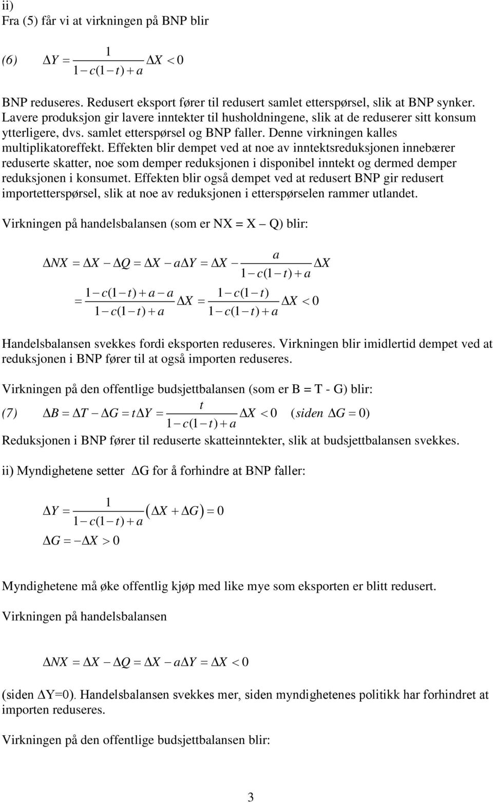 Effekten blir dempet ved t noe v inntektsreduksjonen innebærer reduserte sktter, noe som demper reduksjonen i disponibel inntekt og dermed demper reduksjonen i konsumet.