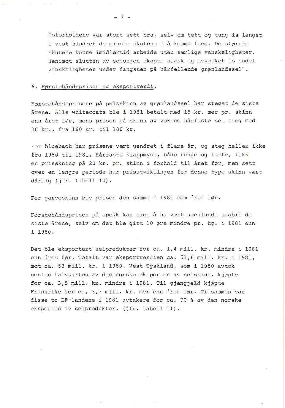 Førstehåndsprisene på pesskinn av grønandsse har steget de siste årene. Ae whitecoats be i 1981 betat med 15 kr. mer pr. skinn enn året før, mens prisen på skinn av voksne hårfaste se steg med 20 kr.