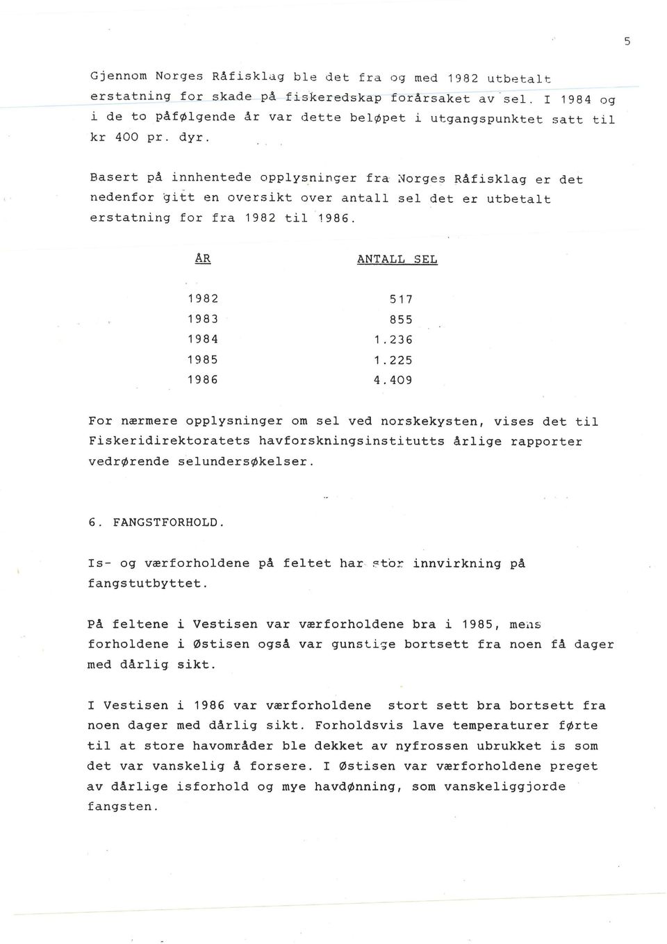 Basert på innhentede opplysninger fra ~orges Råfisklag er det nedenfor gitt en oversikt over antall sel det er utbetalt erstatning for fra 1982 til 1986. ANTALL SEL 1982 517 1983 855 1984 1.