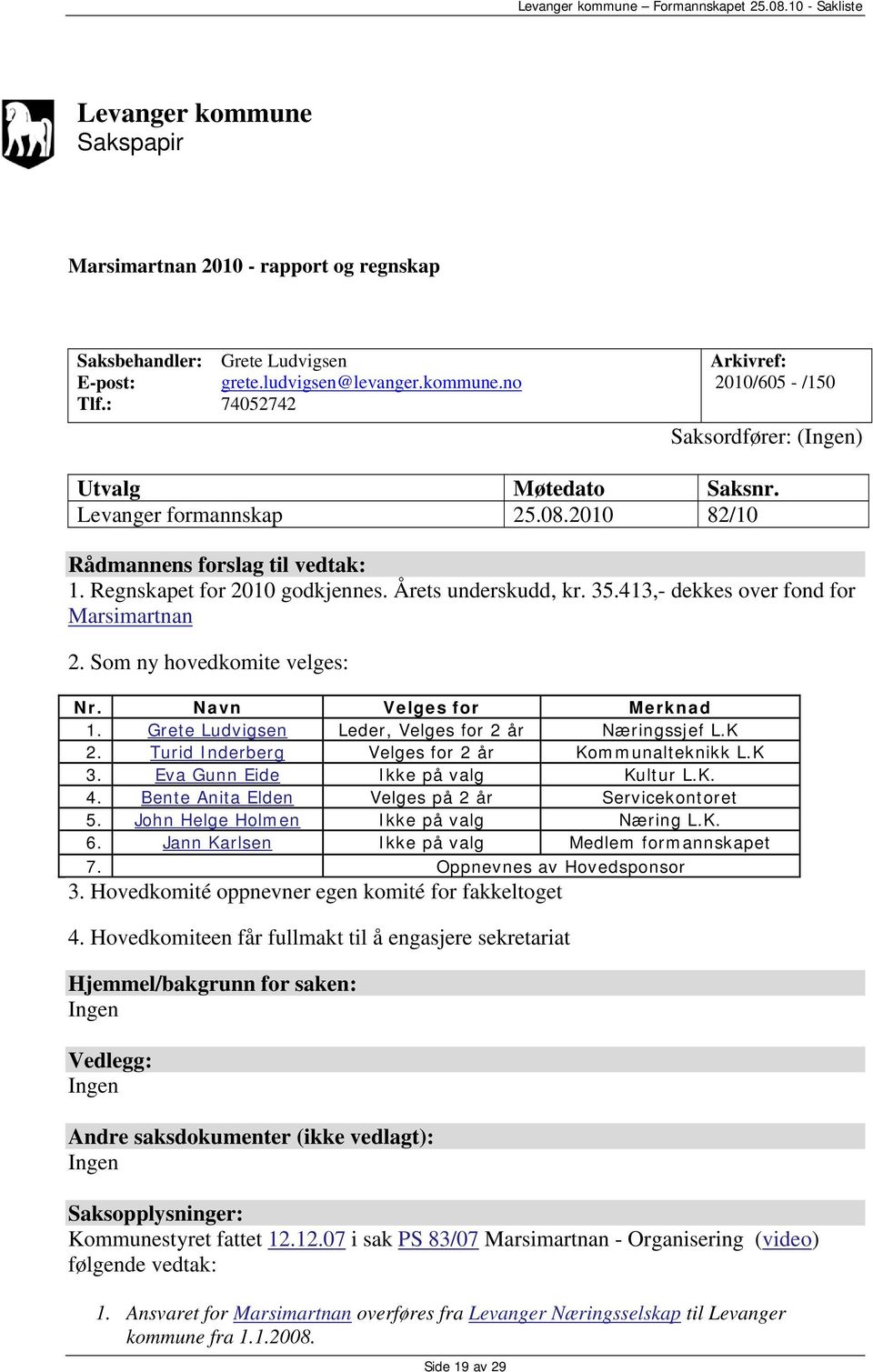 Som ny hovedkomite velges: Nr. Navn Velges for Merknad 1. Grete Ludvigsen Leder, Velges for 2 år Næringssjef L.K 2. Turid Inderberg Velges for 2 år Kommunalteknikk L.K 3.