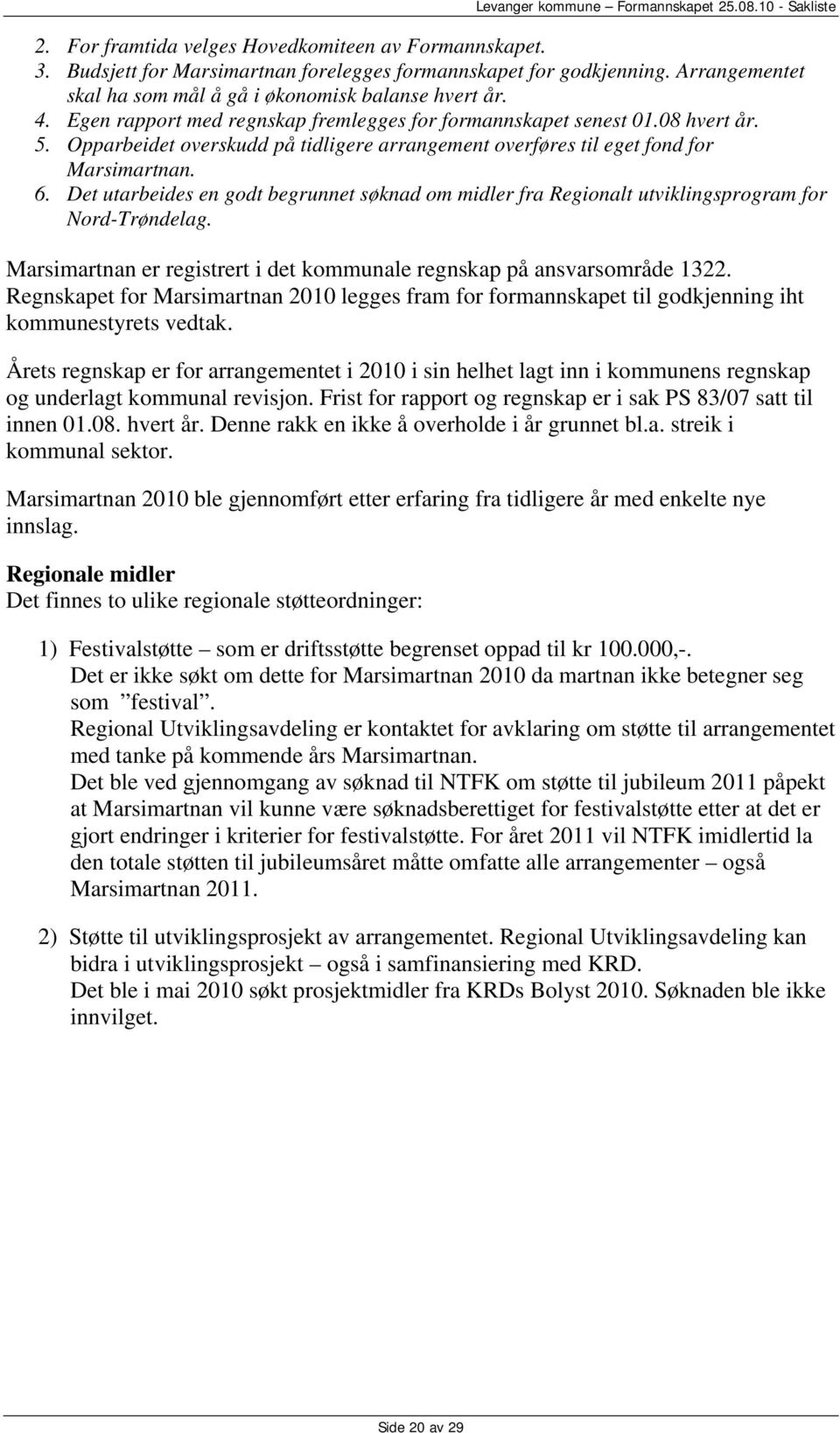 Det utarbeides en godt begrunnet søknad om midler fra Regionalt utviklingsprogram for Nord-Trøndelag. Marsimartnan er registrert i det kommunale regnskap på ansvarsområde 1322.