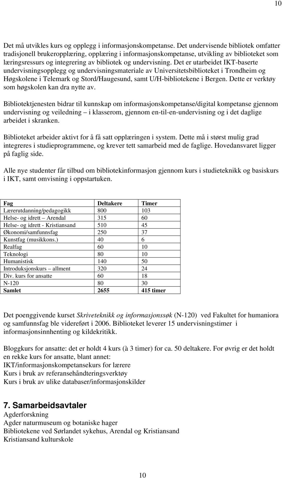 Det er utarbeidet IKT-baserte undervisningsopplegg og undervisningsmateriale av Universitetsbiblioteket i Trondheim og Høgskolene i Telemark og Stord/Haugesund, samt U/H-bibliotekene i Bergen.