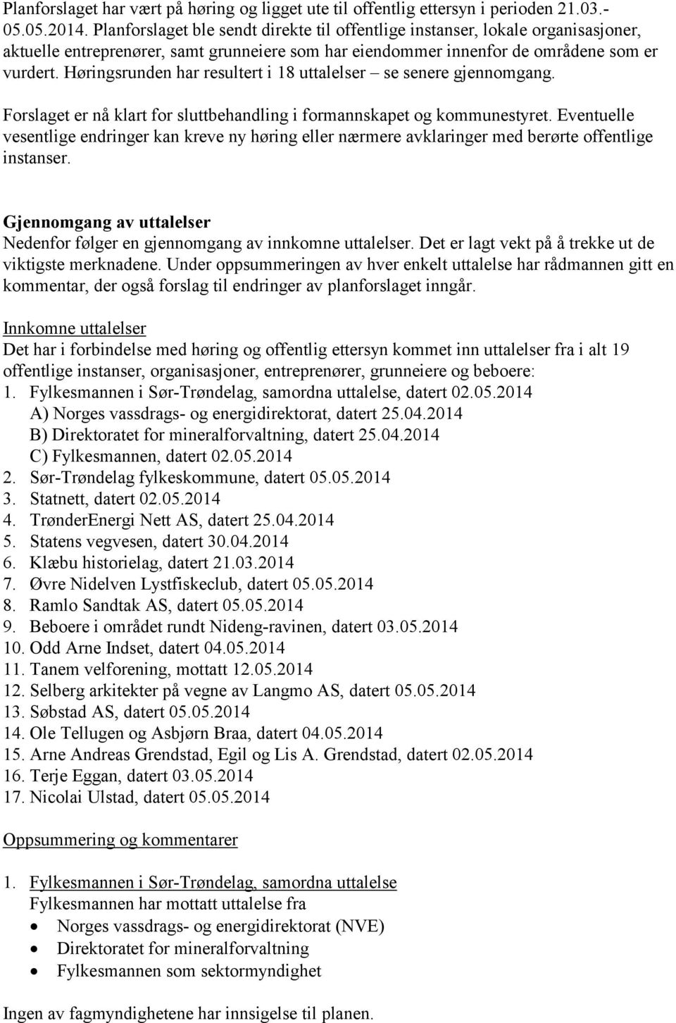 Høringsrunden har resultert i 18 uttalelser se senere gjennomgang. Forslaget er nå klart for sluttbehandling i formannskapet og kommunestyret.